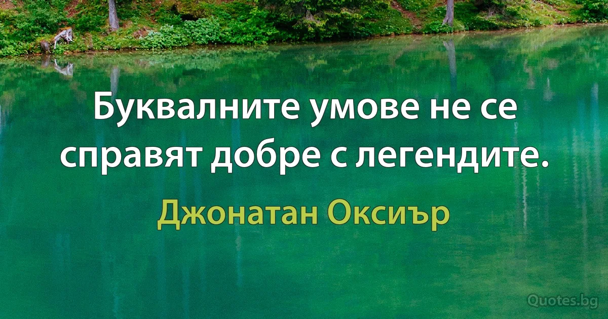 Буквалните умове не се справят добре с легендите. (Джонатан Оксиър)