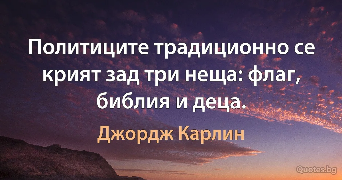 Политиците традиционно се крият зад три неща: флаг, библия и деца. (Джордж Карлин)