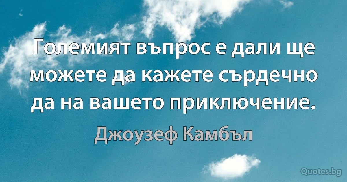 Големият въпрос е дали ще можете да кажете сърдечно да на вашето приключение. (Джоузеф Камбъл)