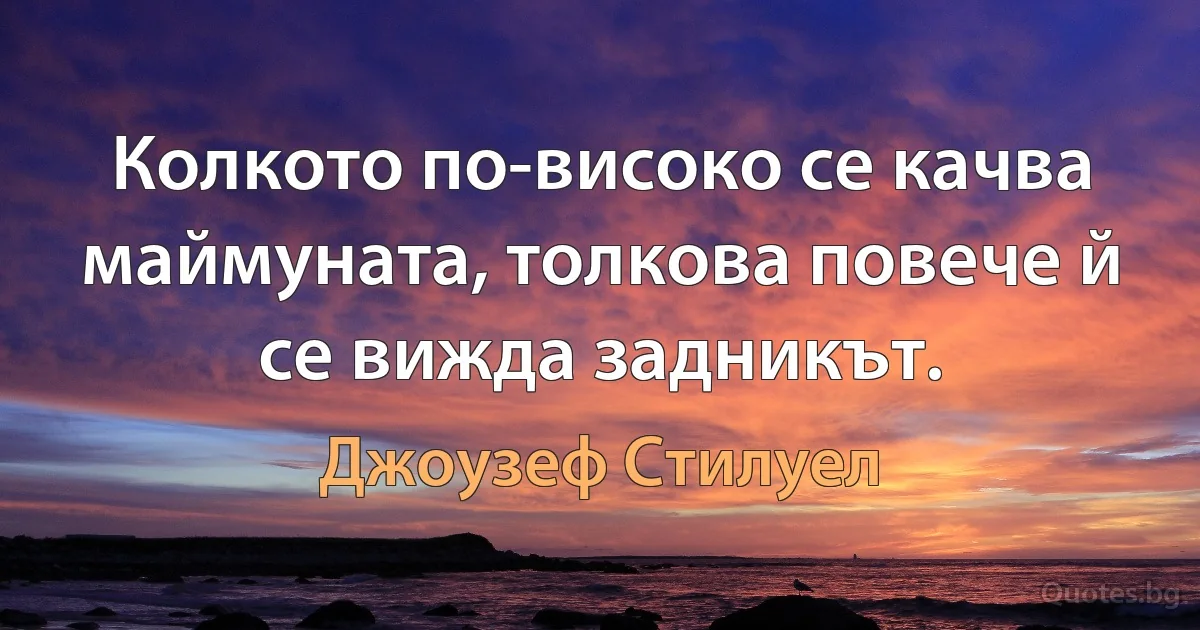 Колкото по-високо се качва маймуната, толкова повече й се вижда задникът. (Джоузеф Стилуел)