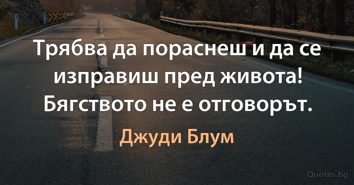 Трябва да пораснеш и да се изправиш пред живота! Бягството не е отговорът. (Джуди Блум)