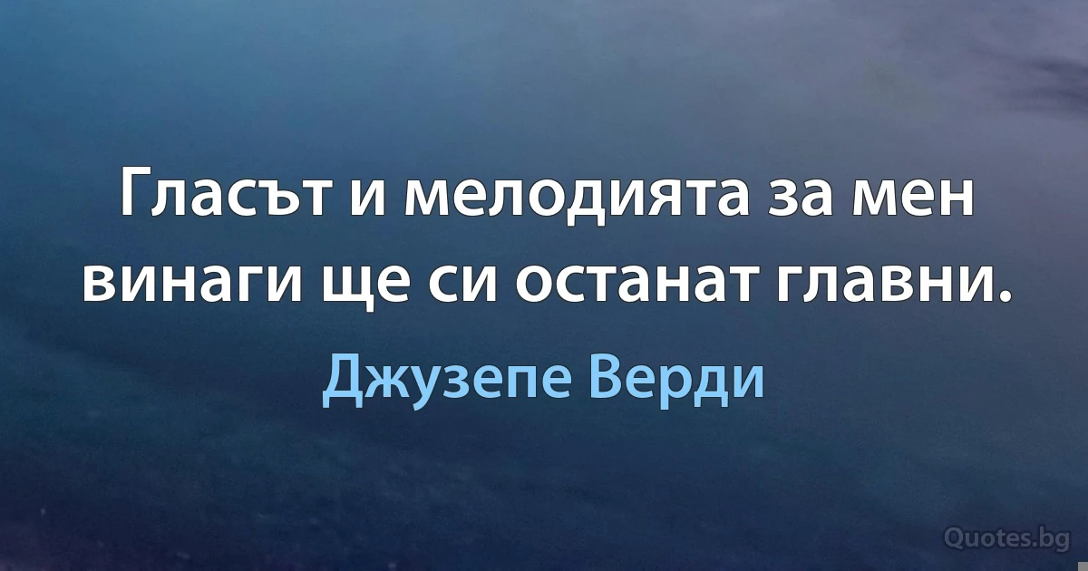 Гласът и мелодията за мен винаги ще си останат главни. (Джузепе Верди)