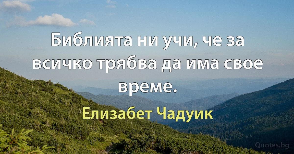 Библията ни учи, че за всичко трябва да има свое време. (Елизабет Чадуик)