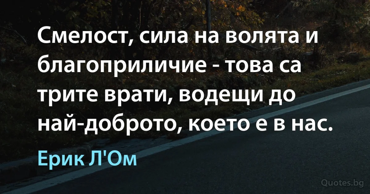 Смелост, сила на волята и благоприличие - това са трите врати, водещи до най-доброто, което е в нас. (Ерик Л'Ом)