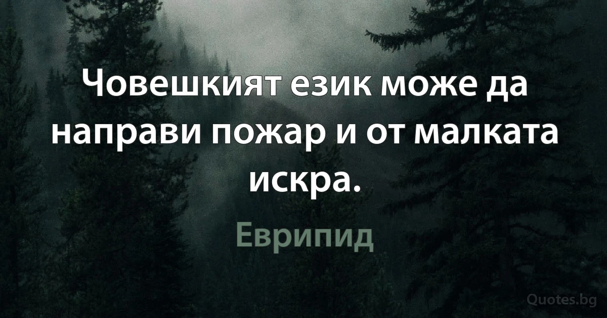 Човешкият език може да направи пожар и от малката искра. (Еврипид)