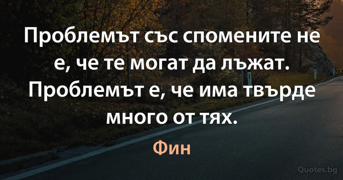 Проблемът със спомените не е, че те могат да лъжат. Проблемът е, че има твърде много от тях. (Фин)