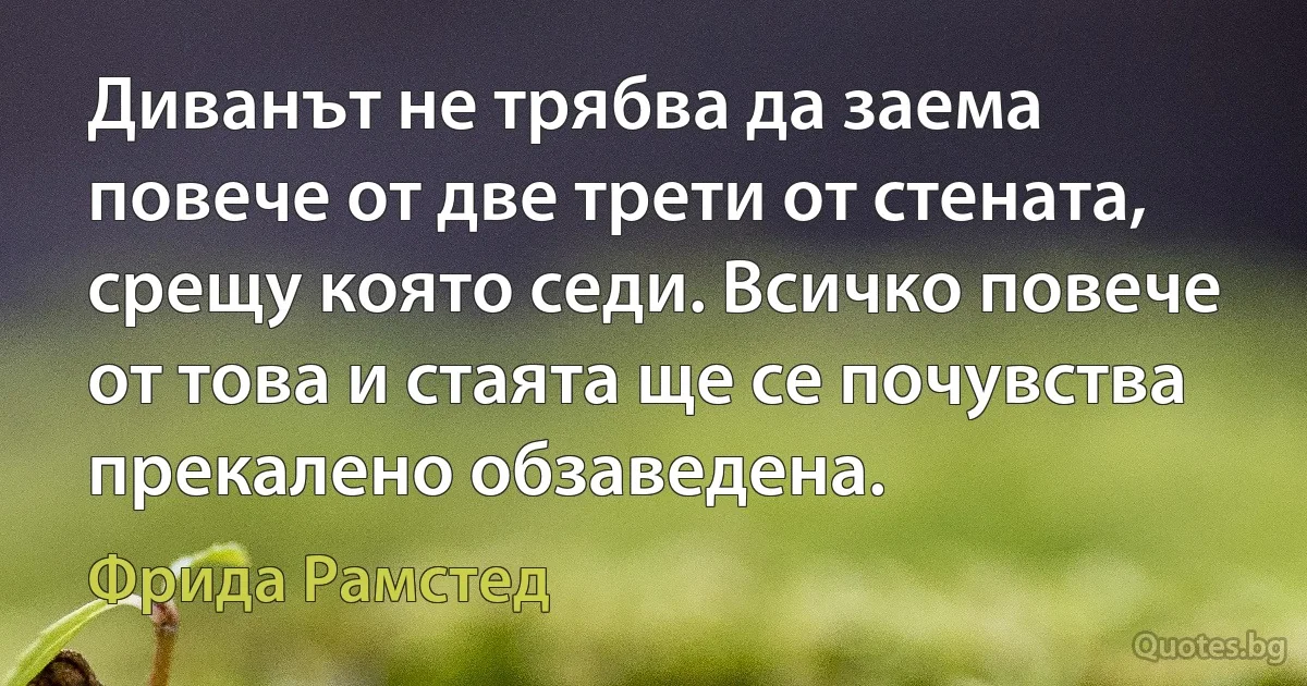 Диванът не трябва да заема повече от две трети от стената, срещу която седи. Всичко повече от това и стаята ще се почувства прекалено обзаведена. (Фрида Рамстед)