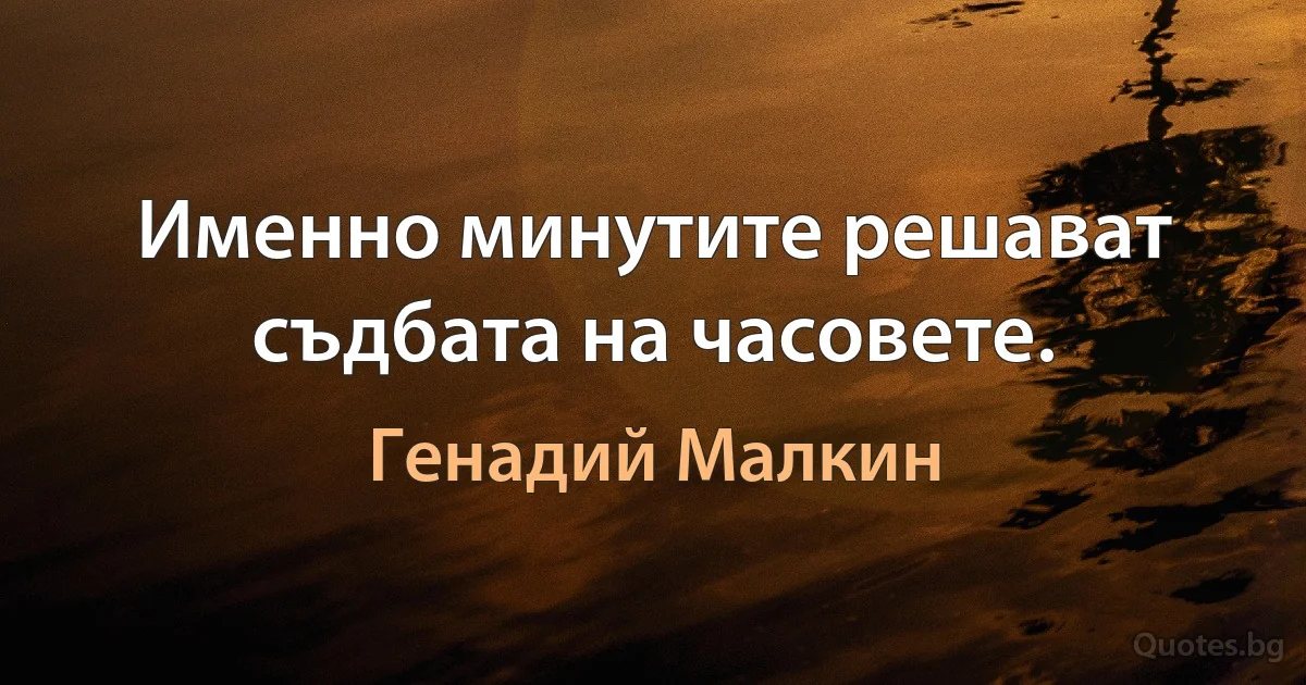 Именно минутите решават съдбата на часовете. (Генадий Малкин)