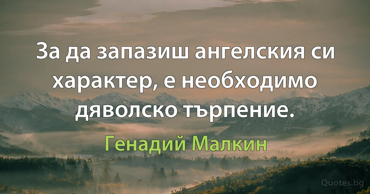 За да запазиш ангелския си характер, е необходимо дяволско търпение. (Генадий Малкин)