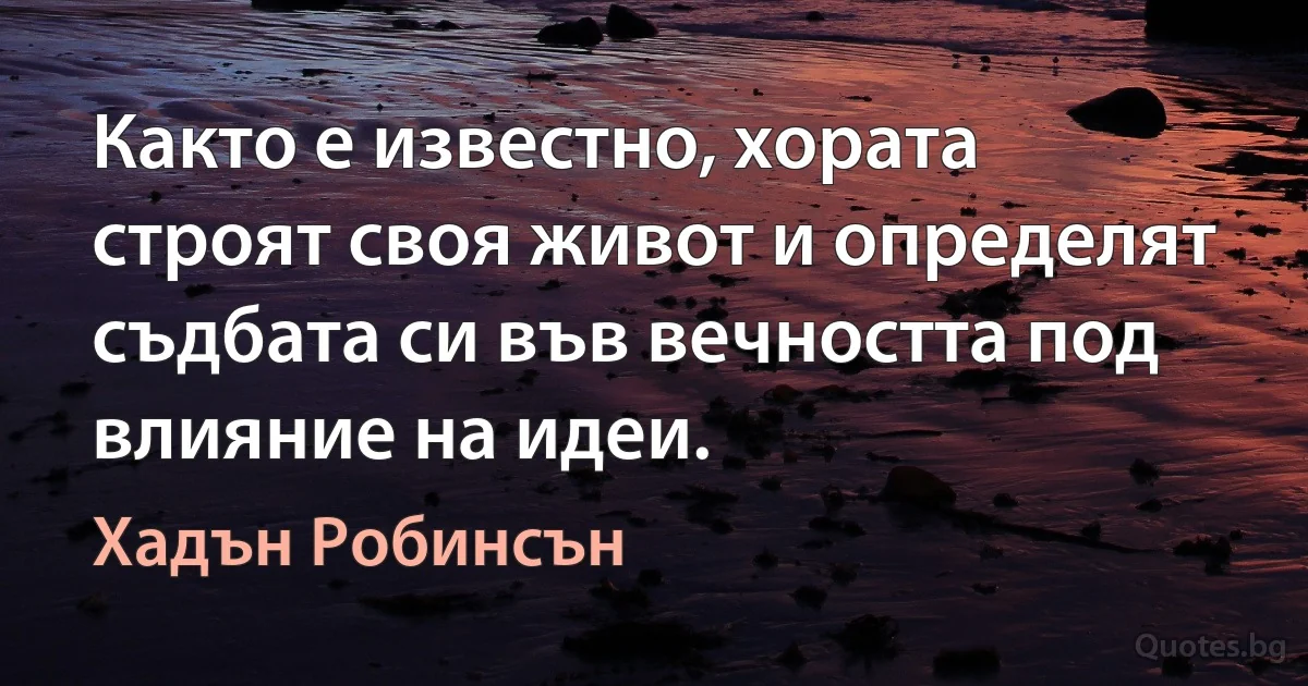 Както е известно, хората строят своя живот и определят съдбата си във вечността под влияние на идеи. (Хадън Робинсън)