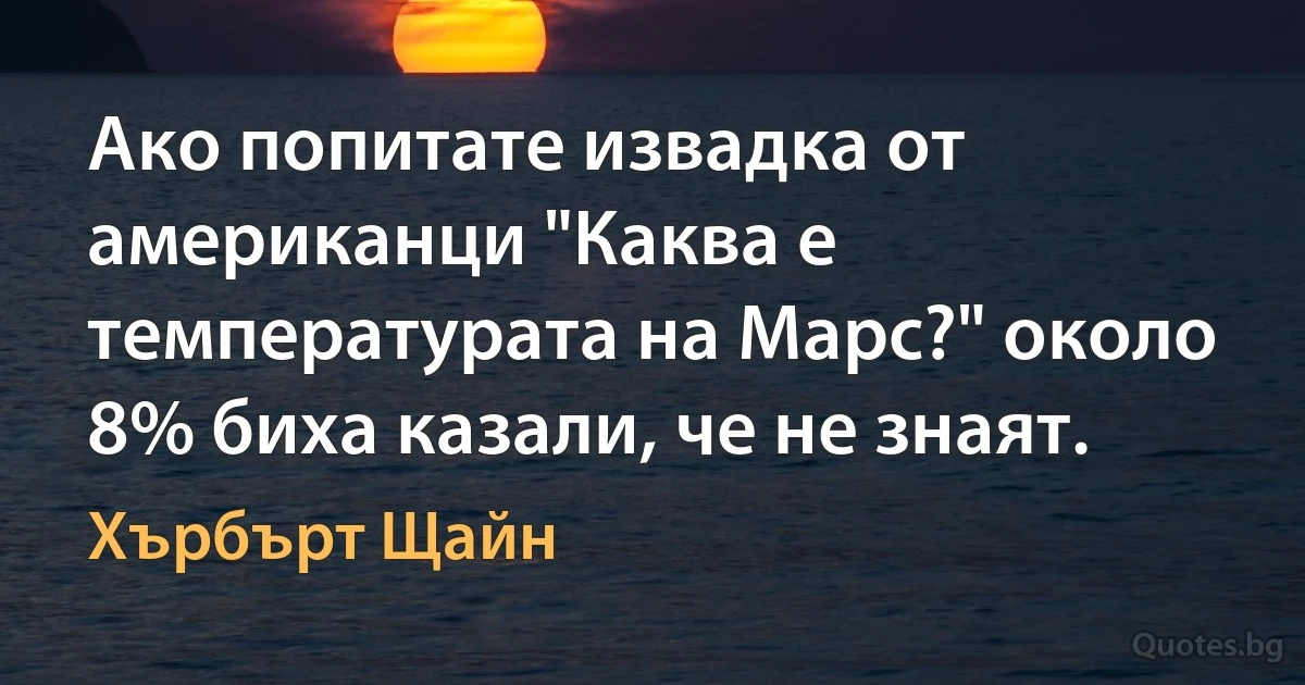 Ако попитате извадка от американци "Каква е температурата на Марс?" около 8% биха казали, че не знаят. (Хърбърт Щайн)