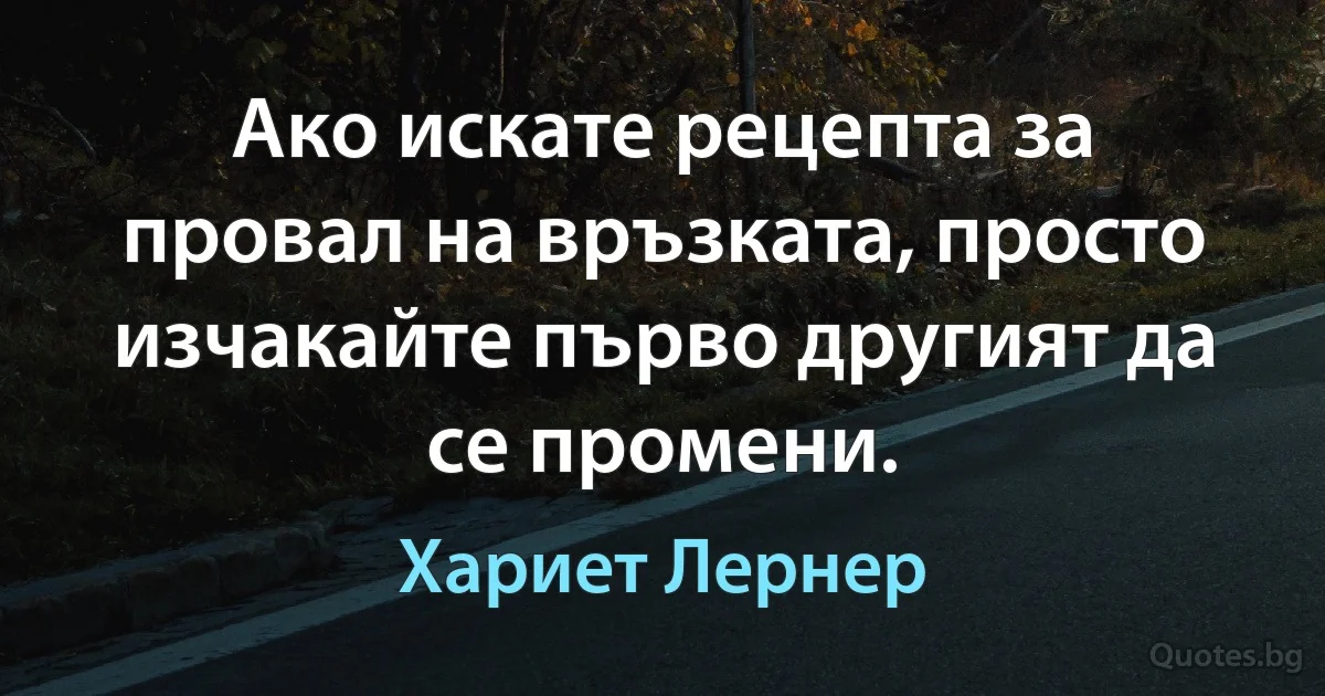 Ако искате рецепта за провал на връзката, просто изчакайте първо другият да се промени. (Хариет Лернер)