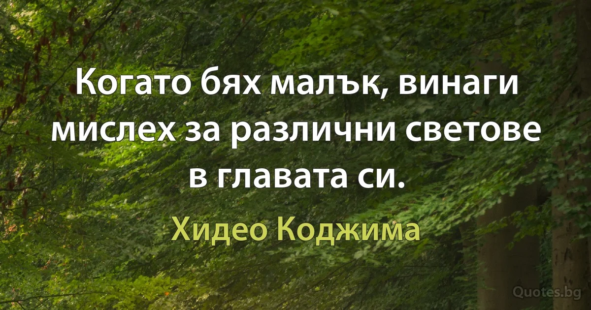 Когато бях малък, винаги мислех за различни светове в главата си. (Хидео Коджима)