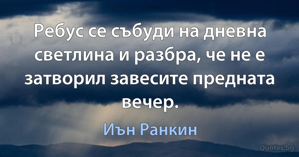 Ребус се събуди на дневна светлина и разбра, че не е затворил завесите предната вечер. (Иън Ранкин)