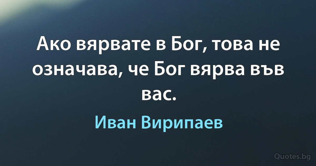 Ако вярвате в Бог, това не означава, че Бог вярва във вас. (Иван Вирипаев)