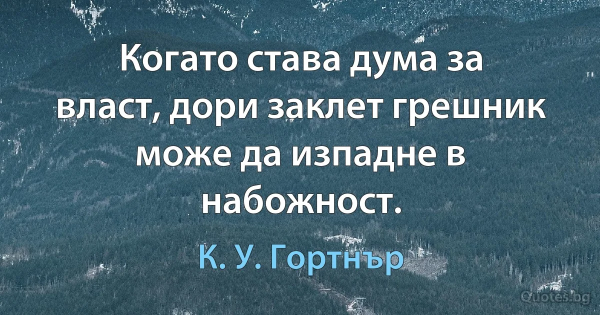 Когато става дума за власт, дори заклет грешник може да изпадне в набожност. (К. У. Гортнър)