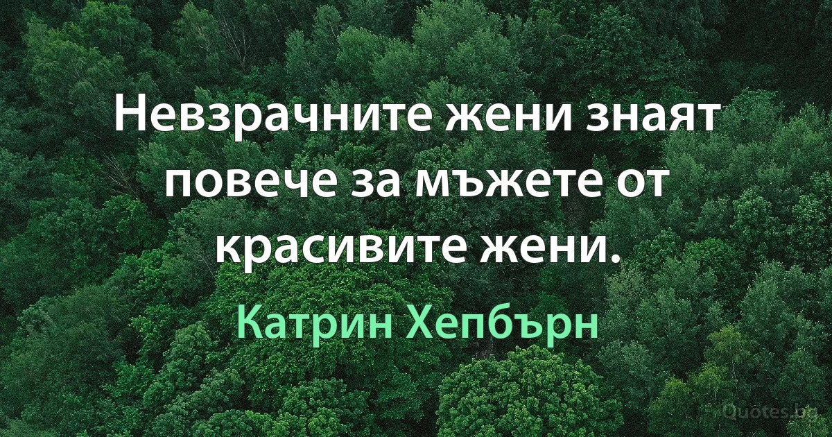 Невзрачните жени знаят повече за мъжете от красивите жени. (Катрин Хепбърн)