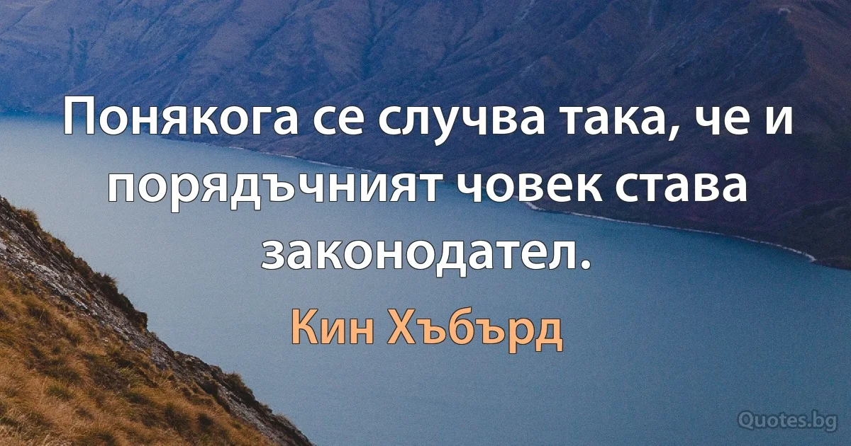 Понякога се случва така, че и порядъчният човек става законодател. (Кин Хъбърд)