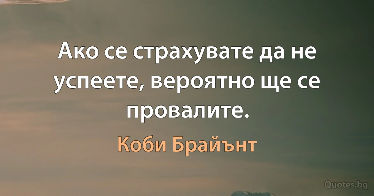 Ако се страхувате да не успеете, вероятно ще се провалите. (Коби Брайънт)