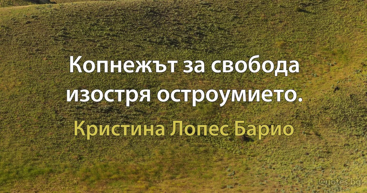 Копнежът за свобода изостря остроумието. (Кристина Лопес Барио)