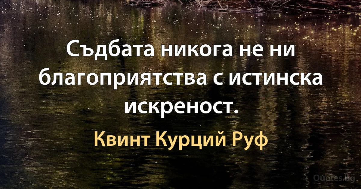 Съдбата никога не ни благоприятства с истинска искреност. (Квинт Курций Руф)