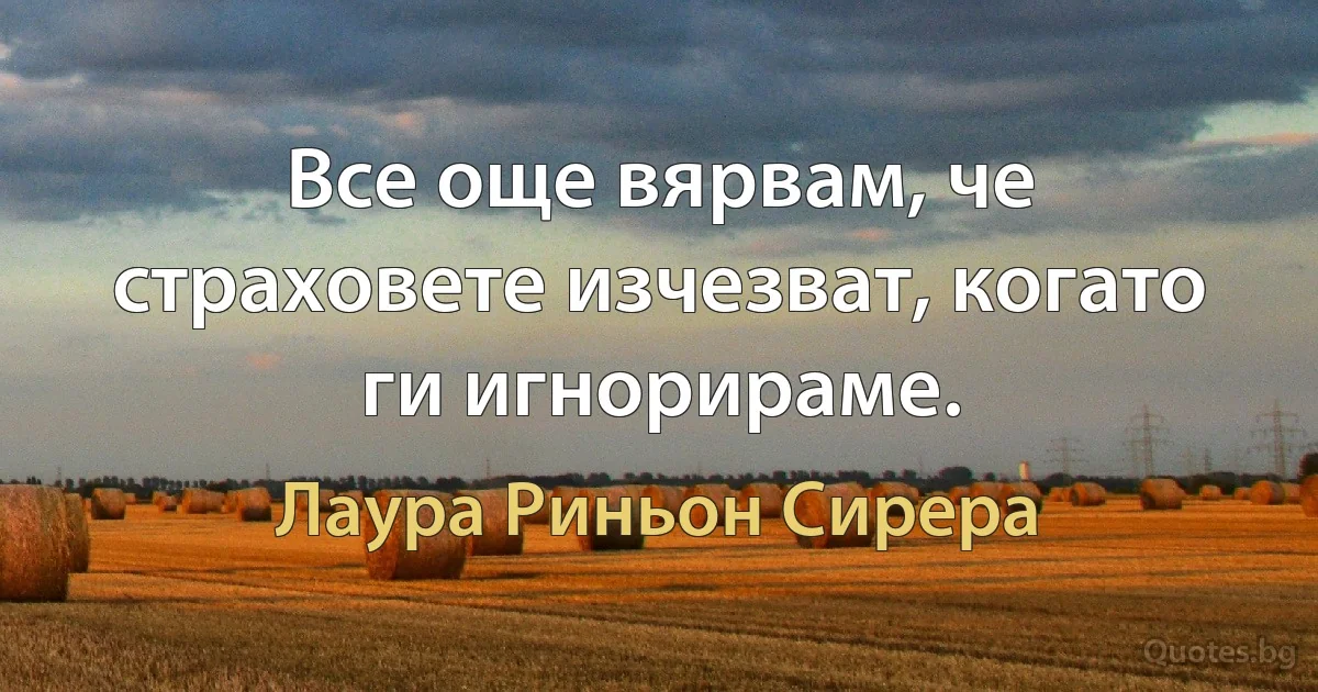 Все още вярвам, че страховете изчезват, когато ги игнорираме. (Лаура Риньон Сирера)