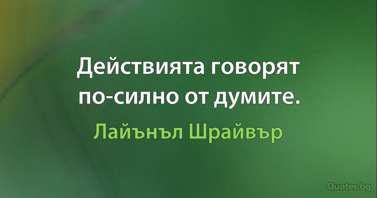 Действията говорят по-силно от думите. (Лайънъл Шрайвър)