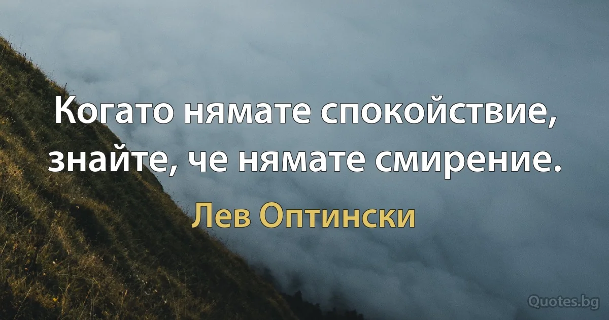 Когато нямате спокойствие, знайте, че нямате смирение. (Лев Оптински)