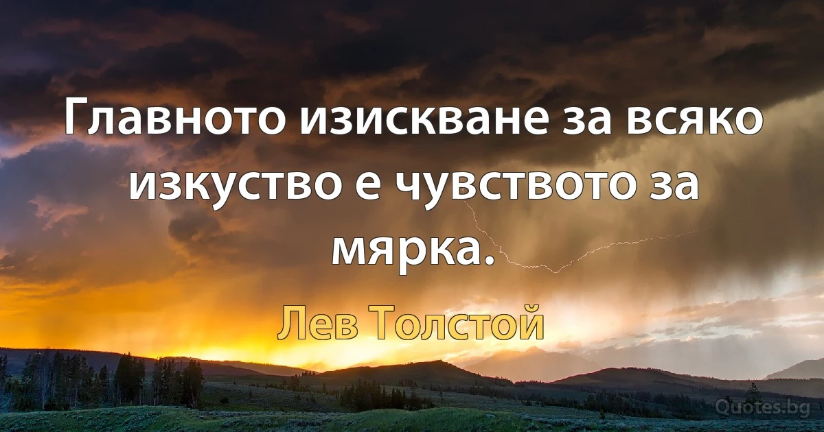 Главното изискване за всяко изкуство е чувството за мярка. (Лев Толстой)