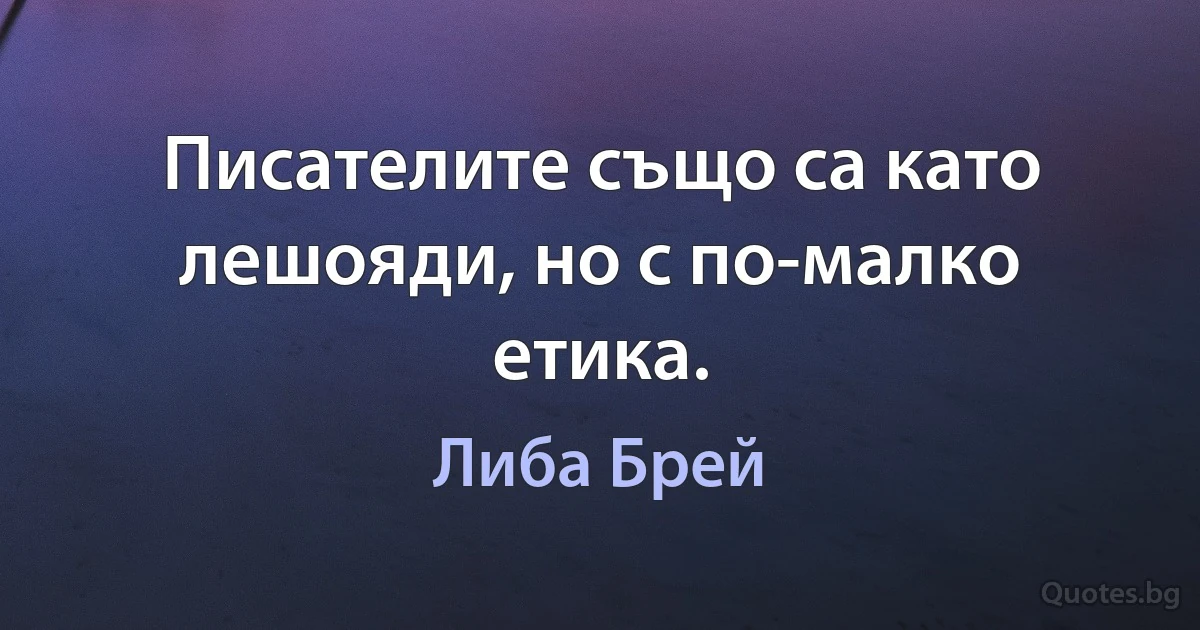 Писателите също са като лешояди, но с по-малко етика. (Либа Брей)