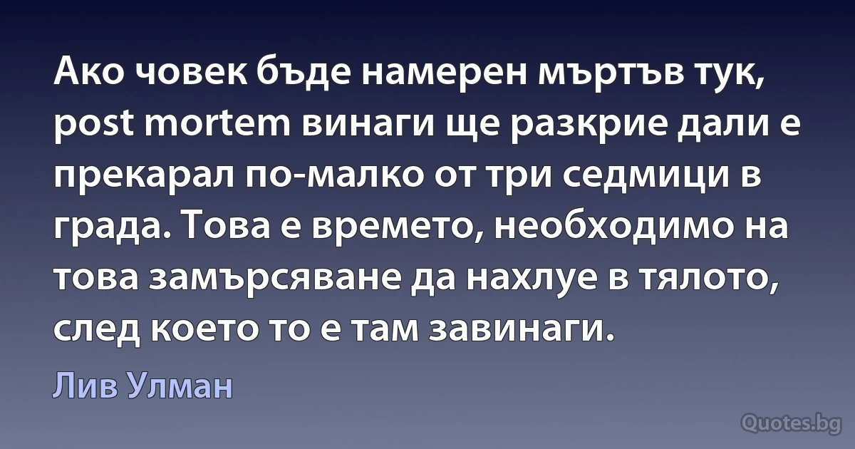 Ако човек бъде намерен мъртъв тук, post mortem винаги ще разкрие дали е прекарал по-малко от три седмици в града. Това е времето, необходимо на това замърсяване да нахлуе в тялото, след което то е там завинаги. (Лив Улман)