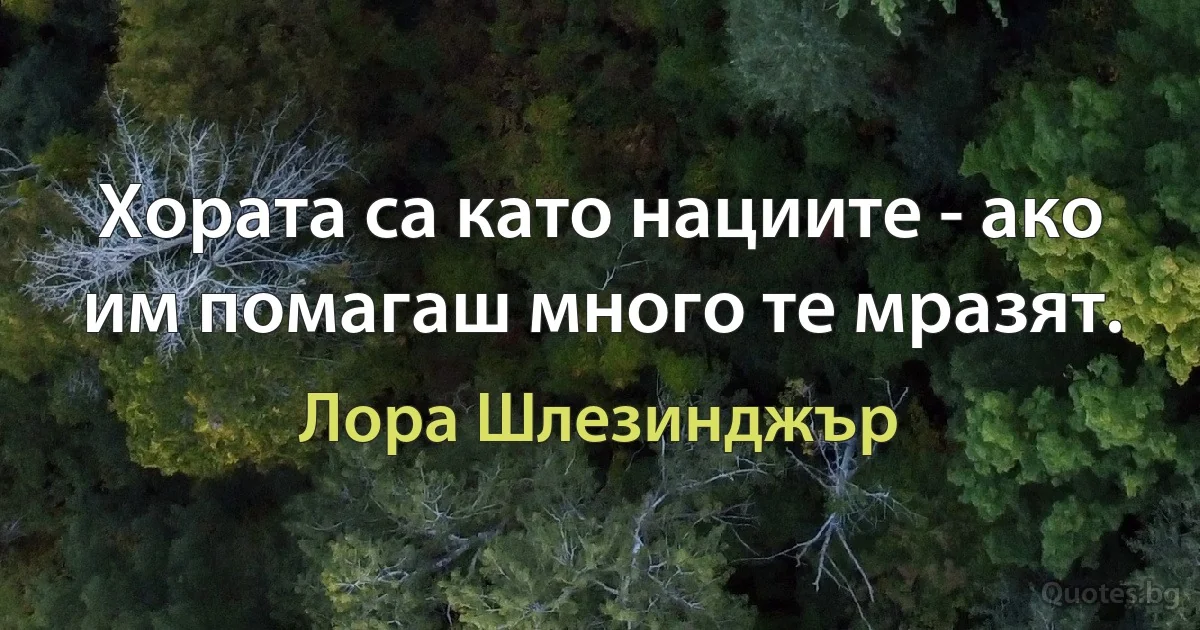 Хората са като нациите - ако им помагаш много те мразят. (Лора Шлезинджър)