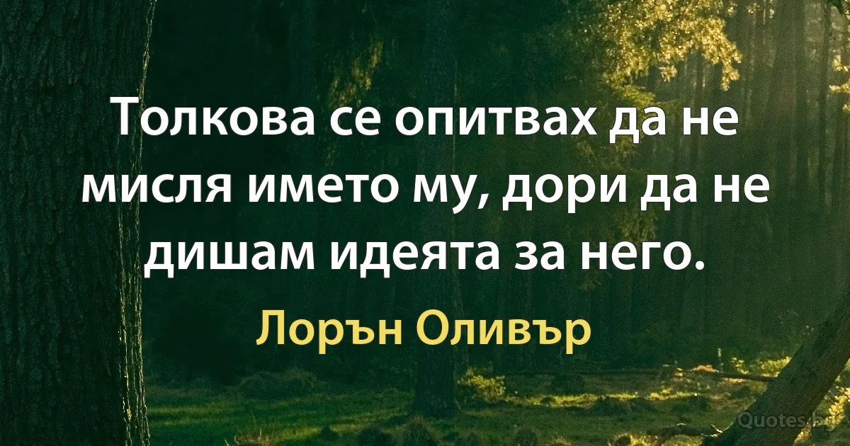 Толкова се опитвах да не мисля името му, дори да не дишам идеята за него. (Лорън Оливър)