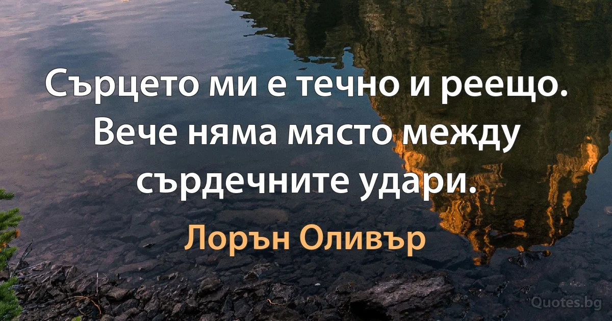 Сърцето ми е течно и реещо. Вече няма място между сърдечните удари. (Лорън Оливър)