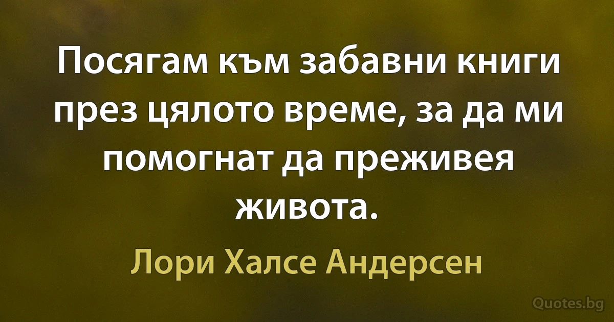 Посягам към забавни книги през цялото време, за да ми помогнат да преживея живота. (Лори Халсе Андерсен)