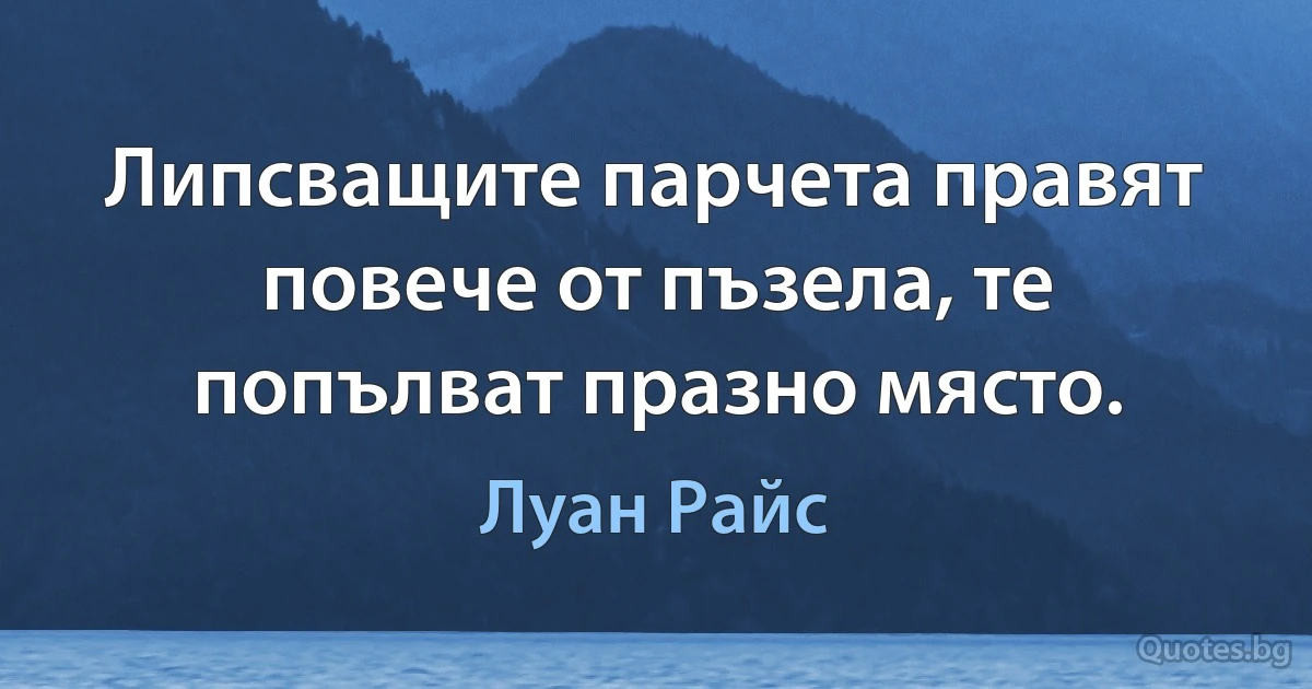 Липсващите парчета правят повече от пъзела, те попълват празно място. (Луан Райс)