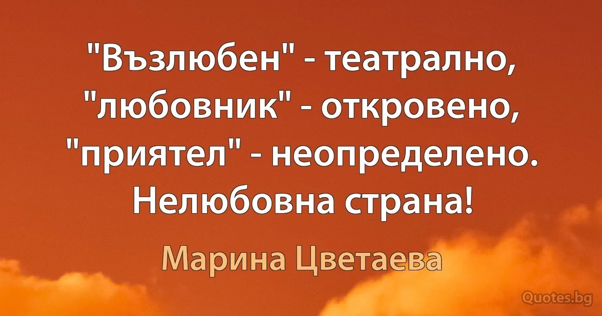 "Възлюбен" - театрално, "любовник" - откровено, "приятел" - неопределено. Нелюбовна страна! (Марина Цветаева)