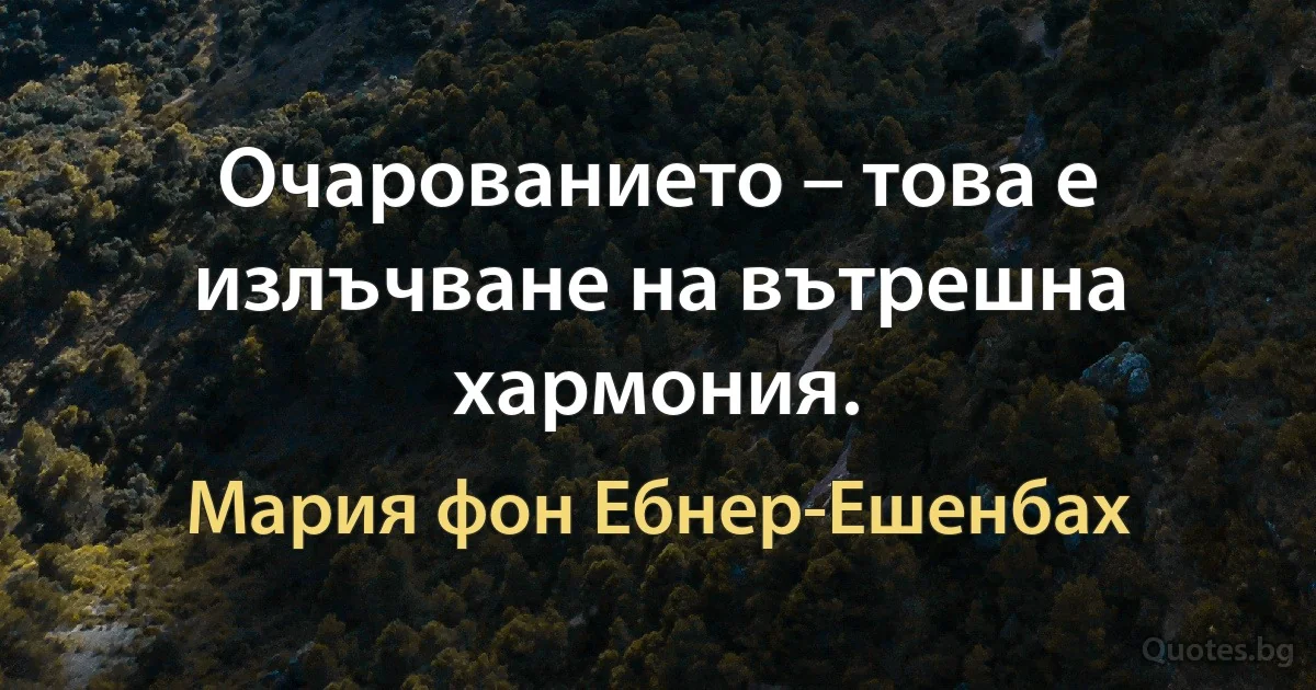 Очарованието – това е излъчване на вътрешна хармония. (Мария фон Ебнер-Ешенбах)