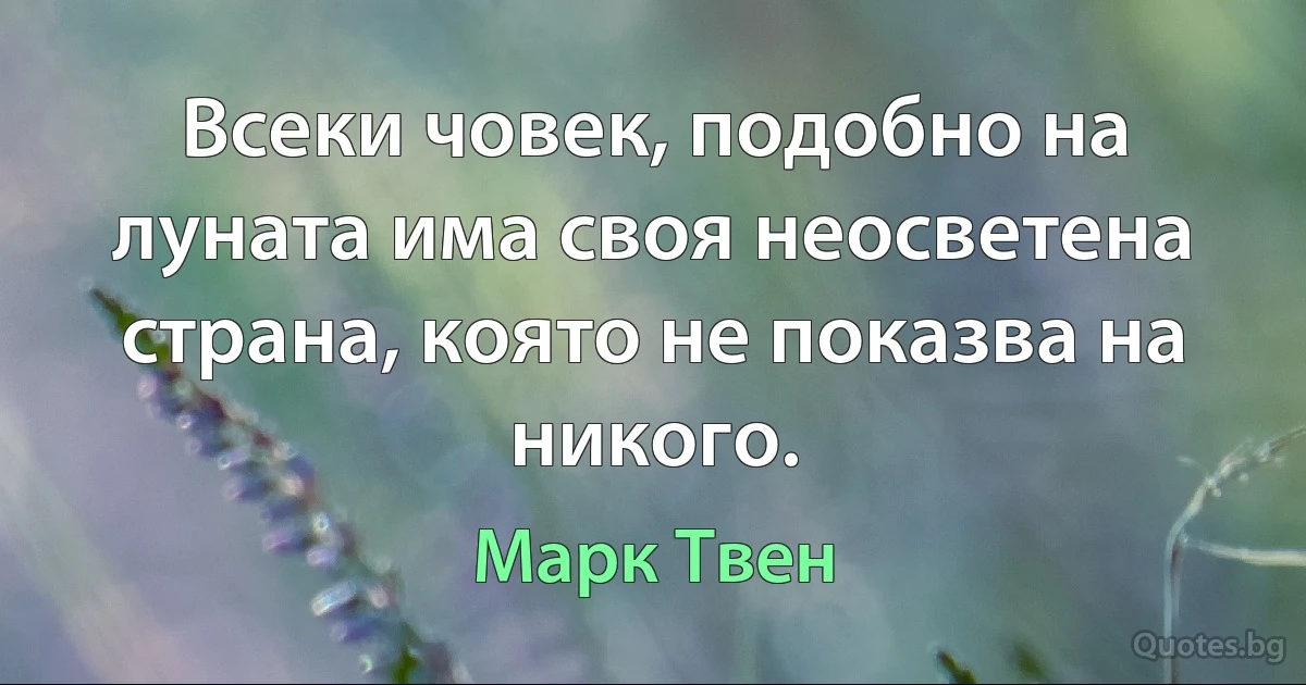 Всеки човек, подобно на луната има своя неосветена страна, която не показва на никого. (Марк Твен)