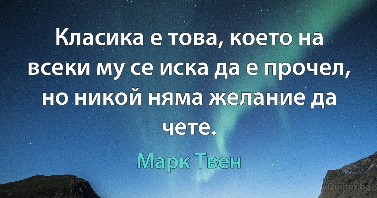 Класика е това, което на всеки му се иска да е прочел, но никой няма желание да чете. (Марк Твен)