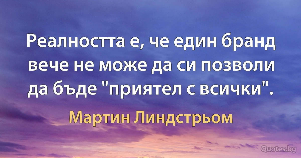 Реалността е, че един бранд вече не може да си позволи да бъде "приятел с всички". (Мартин Линдстрьом)