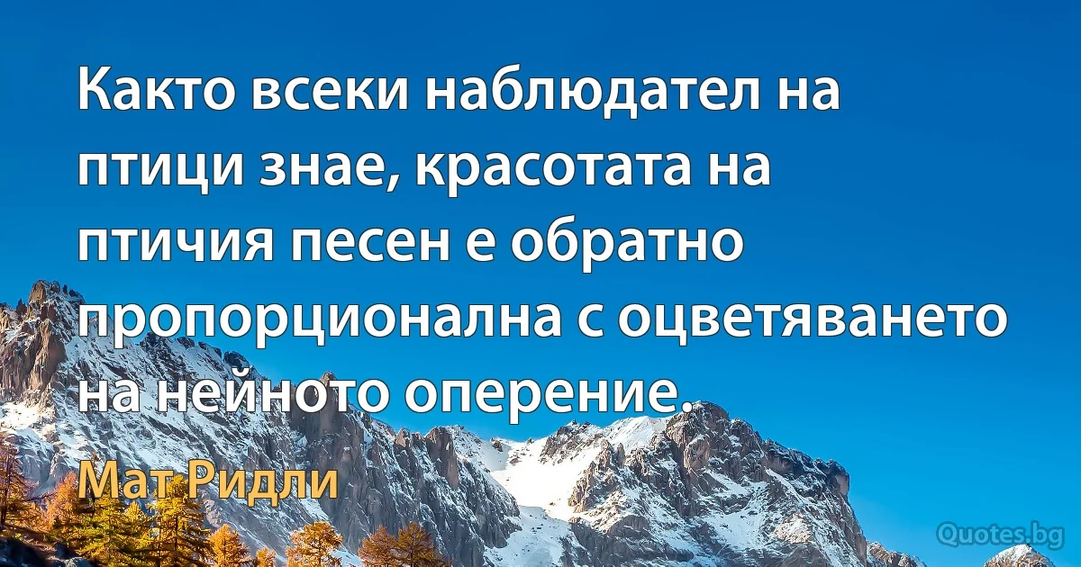 Както всеки наблюдател на птици знае, красотата на птичия песен е обратно пропорционална с оцветяването на нейното оперение. (Мат Ридли)