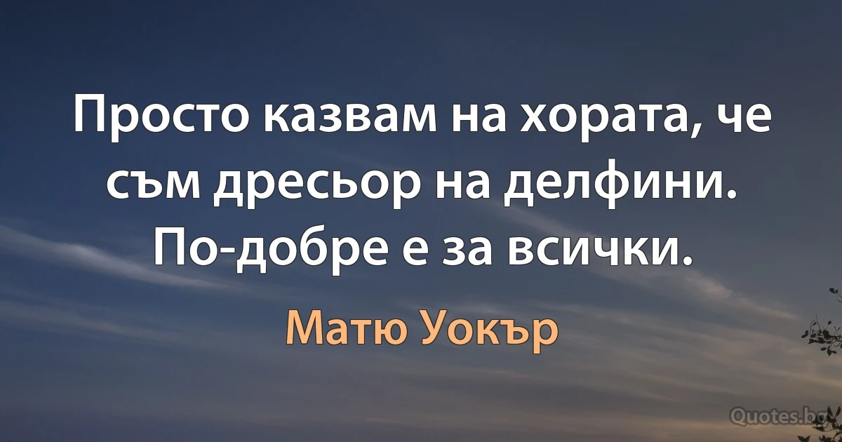 Просто казвам на хората, че съм дресьор на делфини. По-добре е за всички. (Матю Уокър)