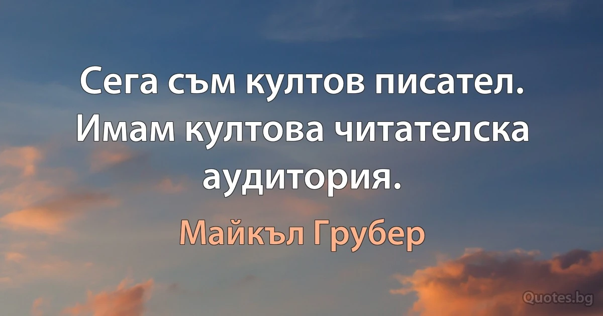 Сега съм култов писател. Имам култова читателска аудитория. (Майкъл Грубер)