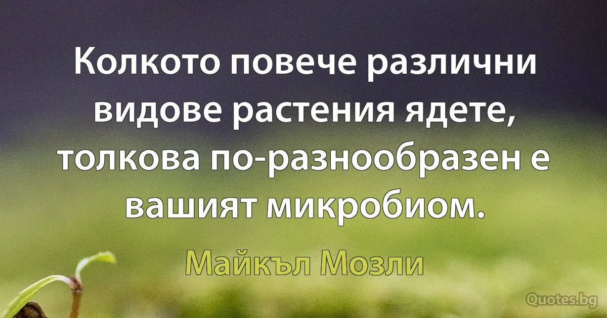 Колкото повече различни видове растения ядете, толкова по-разнообразен е вашият микробиом. (Майкъл Мозли)