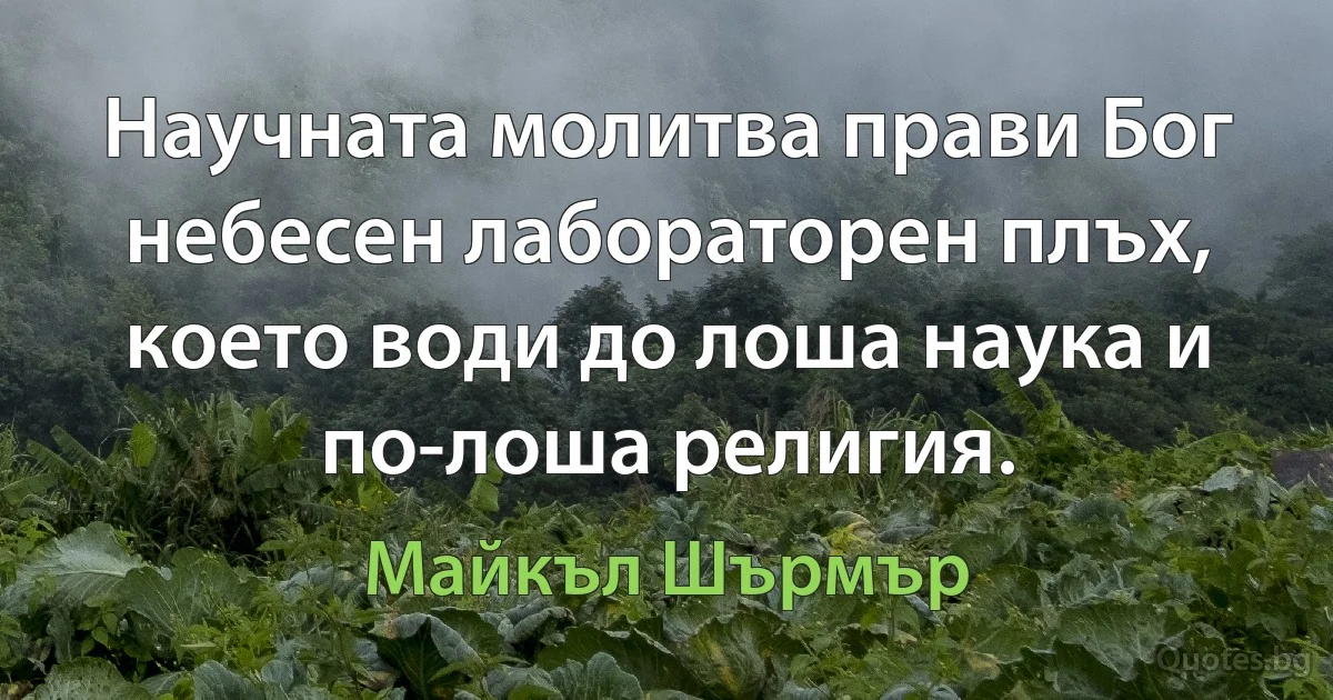 Научната молитва прави Бог небесен лабораторен плъх, което води до лоша наука и по-лоша религия. (Майкъл Шърмър)