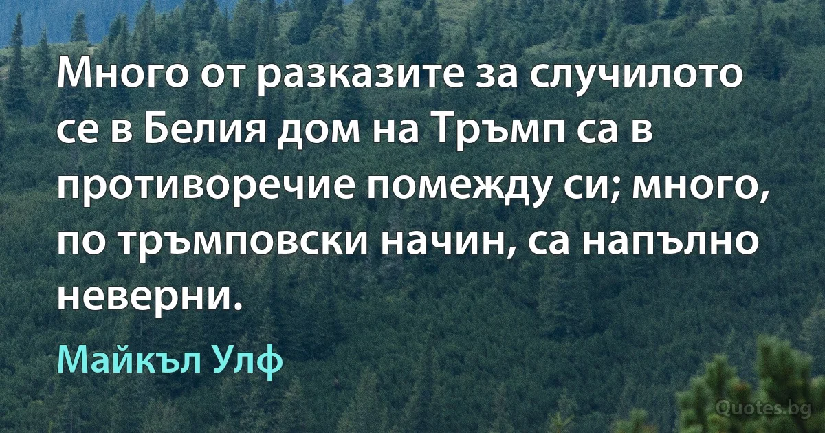 Много от разказите за случилото се в Белия дом на Тръмп са в противоречие помежду си; много, по тръмповски начин, са напълно неверни. (Майкъл Улф)