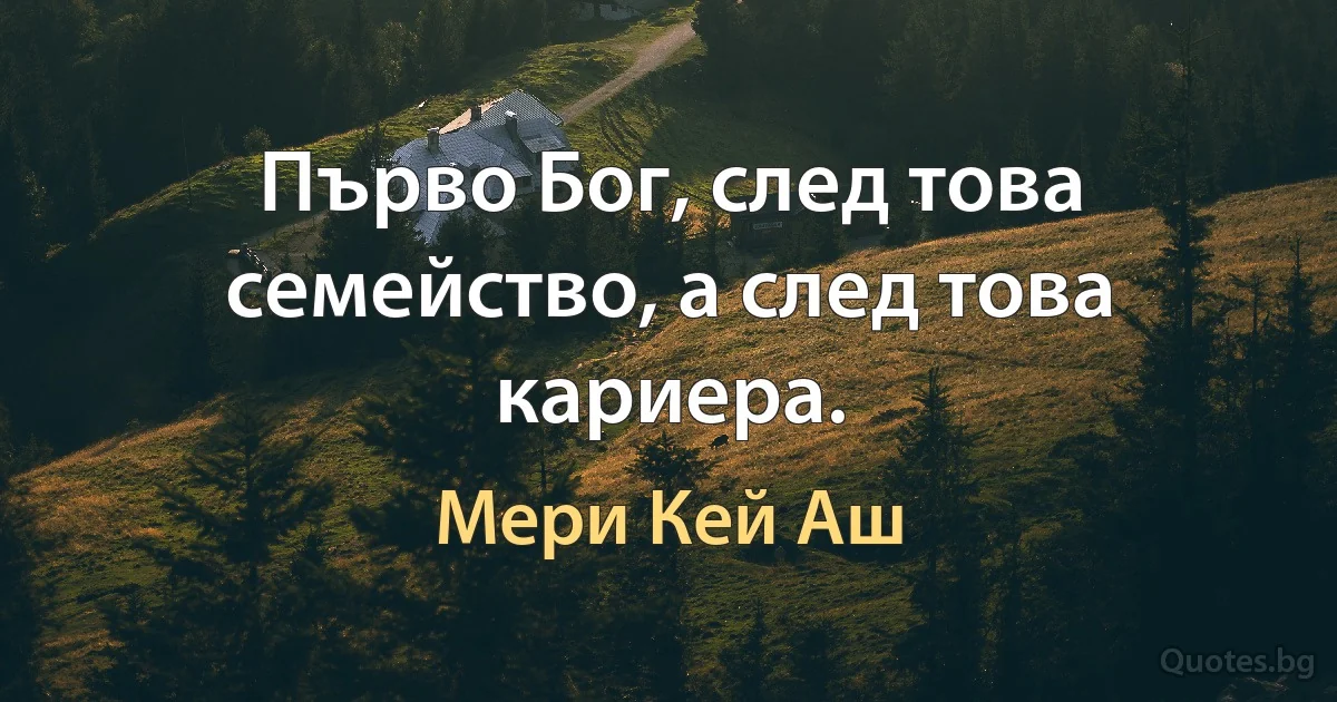 Първо Бог, след това семейство, а след това кариера. (Мери Кей Аш)