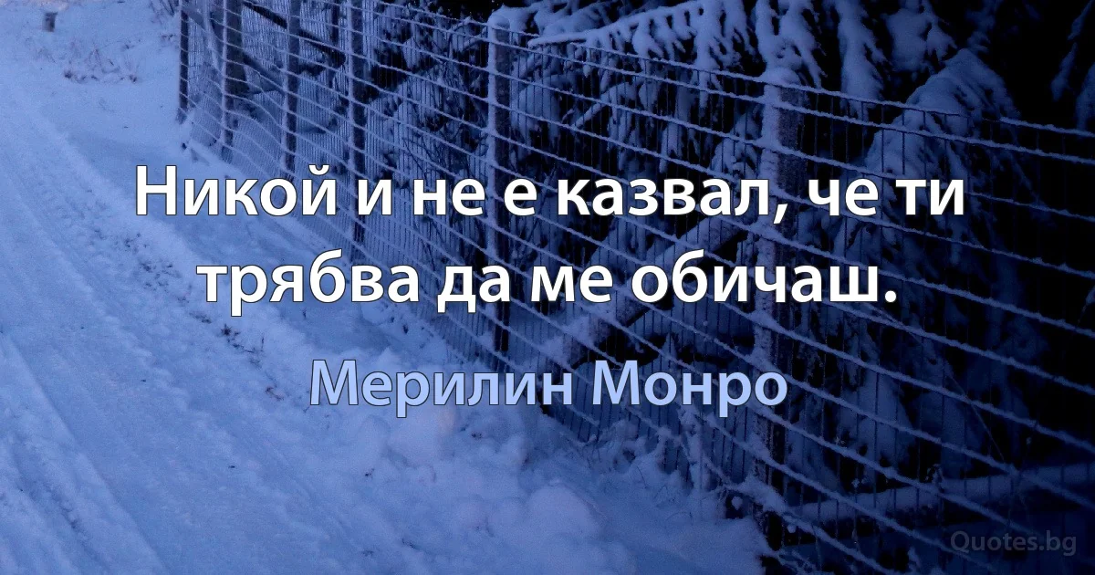 Никой и не е казвал, че ти трябва да ме обичаш. (Мерилин Монро)