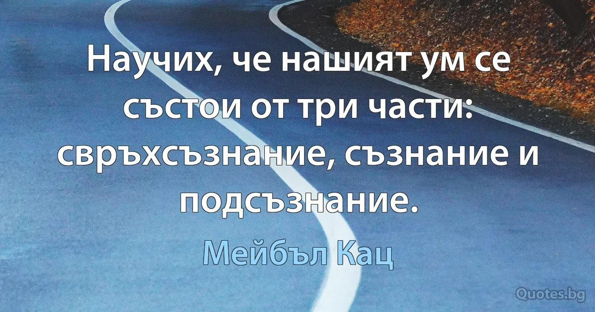 Научих, че нашият ум се състои от три части: свръхсъзнание, съзнание и подсъзнание. (Мейбъл Кац)